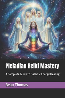 Pleiadian Reiki Mastery: A Complete Guide to Galactic Energy Healing