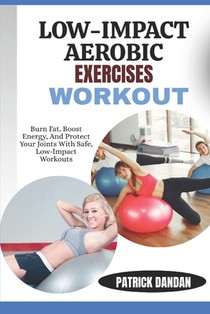Low-Impact Aerobic Exercises Workout: Burn Fat, Boost Energy, And Protect Your Joints With Safe, Low-Impact Workouts