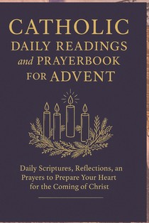Catholic Daily Readings and Prayer book for Advent: Daily Scriptures, Reflections, and Prayers to Prepare Your Heart for the Coming of Christ
