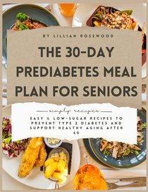 The 30-Day Prediabetes Meal Plan for Seniors: Easy & Low-Sugar Recipes to Prevent Type 2 Diabetes and Support Healthy Aging After 60