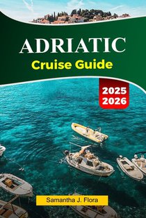 ADRIATIC Cruise Guide 2025-2026: Explore Stunning Coastlines, Charming Villages, Historic Landmarks and Hidden Gems Across the Adriatic Sea