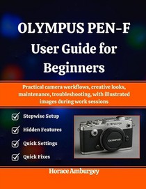 Olympus Pen-F User Guide for Beginners: Practical camera workflows, creative looks, maintenance, troubleshooting, with illustrated images during work