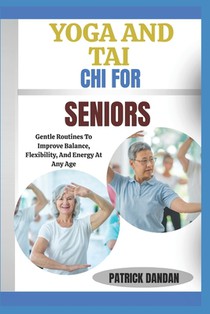 Yoga and Tai CHI for Seniors: Gentle Routines To Improve Balance, Flexibility, And Energy At Any Age