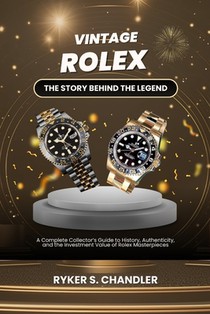 Vintage Rolex - The Story Behind the Legend: A Complete Collector's Guide to History, Authenticity, and the Investment Value of Rolex Masterpieces