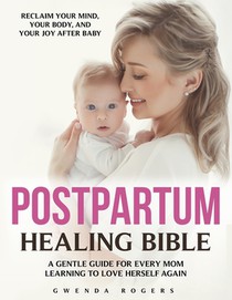 Postpartum Healing Bible: The Complete Guide to Emotional Recovery, Self-Love, and Joy After Birth - Calm Anxiety, Release Guilt, and Reconnect with Y