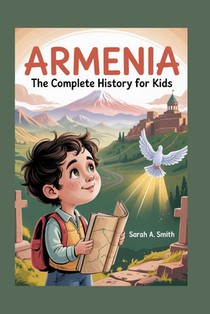Armenia: The Complete History for Kids: How a Small Nation's Spirit Outlived Empires and Still Inspires the World