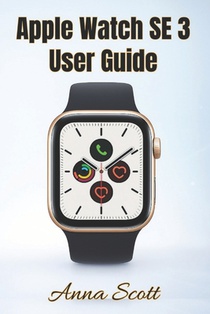 Apple Watch SE 3 User Guide: Easy Step-by-Step Manual for Beginners and Seniors with Tips, Tricks, Troubleshooting and Hidden Features