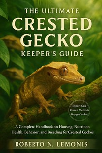 The Ultimate Crested Gecko Keeper's Guide: A Complete Handbook on Housing, Nutrition, Health, Behavior, and Breeding for Crested Geckos