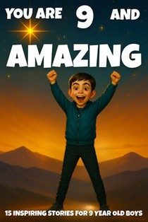 YOU ARE 9 AND AMAZING! Inspiring Stories for 9-Year-Old Boys: 15 Motivating Tales of Bravery, Confidence, Friendship, and Kindness