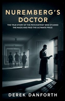 Nuremberg's Doctor: The True Story of the Psychiatrist Who Studied the Nazis and Paid the Ultimate Price