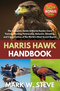 Harris Hawk Handbook: The Complete Guide to Harris Hawks: Care, Training, Hunting Partnership, Behavior, Breeding, and Conservation of the World's Mos
