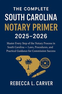 The Complete South Carolina Notary Primer 2025 - 2026: Master Every Step of the Notary Process in South Carolina - Laws, Procedures, and Practical Gui