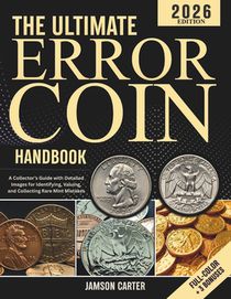 The Ultimate Error Coin Handbook: A Collector's Guide with Detailed Images for Identifying, Valuing, and Collecting Rare Mint Mistakes