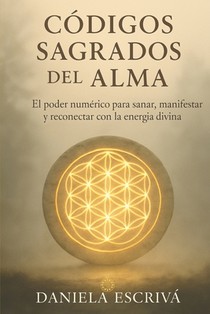 Códigos Sagrados del Alma: El poder numérico para sanar, manifestar y reconectar con la energía divina