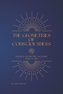 The Geometries of Consciousness: Sacred Geometry as Living Sanctuary