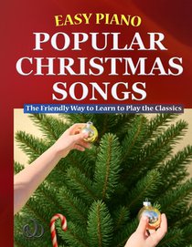 Easy Piano Popular Christmas Songs: The Friendly Way to Learn to Play the Classics