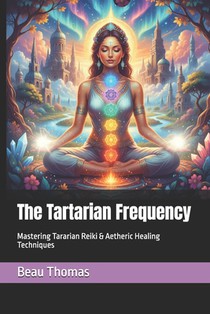 The Tartarian Frequency: Mastering Tararian Reiki & Aetheric Healing Techniques