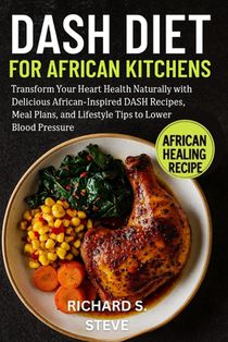 Dash Diet for African Kitchens: Transform Your Heart Health Naturally with Delicious African-Inspired DASH Recipes, Meal Plans, and Lifestyle Tips to