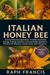 Italian Honey Bee: A Comprehensive Exploration of Italian Honey Bee Biology, Ecology, Genetics, and Sustainable Apiculture Practices for Research, Con