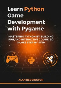 Learn Python Game Development with Pygame: Mastering Python by Building Fun and Interactive 2D and 3D Games Step by Step