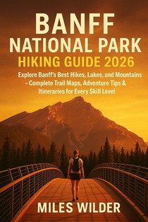 Banff National Park Hiking Guide 2026: Explore Banff's Best Hikes, Lakes, and Mountains - Complete Trail Maps, Adventure Tips & Itineraries for Every