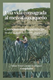 Una vida consagrada al mezcal oaxaqueño: Conocimiento y experiencias. 50 años se dicen fácil (1975-2025)