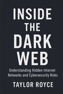 Inside the Dark Web: Understanding Hidden Internet Networks and Cybersecurity Risks