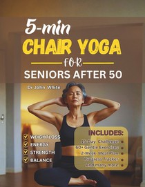 5-Min Chair Yoga for Seniors After 50: Simple Home Exercises to Reclaim Strength, Balance, and Energy in 15 Days