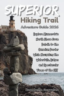 Superior Hiking Trail Adventure Guide 2026: Explore Minnesota's North Shore from Duluth to the Canadian Border While Navigating the Waterfalls, Ridges