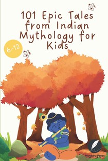 101 Epic Tales from Indian Mythology for Kids: Timeless Tales of Krishna, Ganesha, Hanuman, Shiva, Vishnu & the Gods from Ancient India