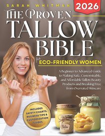 The Proven Tallow Bible for Eco-Friendly Women: A Beginner-to-Advanced Guide to Making Safe, Customizable, and Affordable Tallow Beauty Products-and B