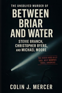Between Briar and Water: The Unsolved Murder of Stevie Branch, Christopher Byers, and Michael Moore The Robin Hood Hills Case, West Memphis Three, Ark