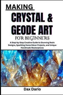 Making Crystal & Geode Art for Beginners: A Step-by-Step Creative Guide to Stunning Resin Designs, Sparkling Home Décor Projects, and Unique Handmade