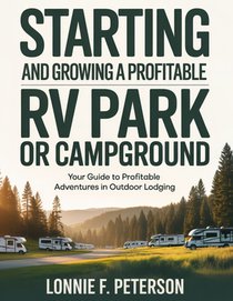 Starting and Growing a Profitable RV Park or Campground: Your Guide to Profitable Adventures in Outdoor Lodging