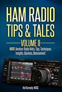 Ham Radio Tips & Tales, Volume II: More Amateur Radio: -Hints, -Tips, -Techniques, -Insights, -Opinions, -Bemusement
