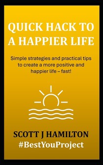 Quick Hack to a Happier Life: Simple strategies and practical tips to create a more positive and happier life - fast!