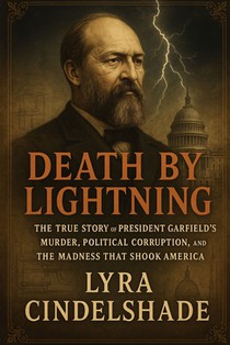 Death by Lightning: The True Story of President Garfield's Murder, Political Corruption, and the Madness That Shook America
