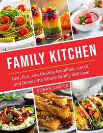 Family Kitchen: Fast, Fun, and Healthy Breakfast, Lunch, and Dinner the Whole Family Will Love