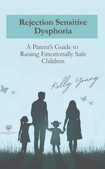 Rejection Sensitive Dysphoria: A Parents Guide to Raising Emotionally Safe Children