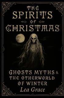 The Spirits of Christmas: Ghosts, Myths, and the Otherworld of Winter