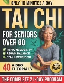 10-Minute Tai Chi for Seniors Over 60: A Step-by-Step 21-Day Plan to Regain Balance, Prevent Falls & Stay Independent Illustrated Exercises, Video Les