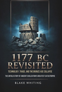 1177 Bc Revisited: Technology, Trade, and the Bronze Age Collapse: The Untold Story of Ancient Civilization's Greatest Catastrophe