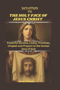 Devotion to the Holy Face of Jesus Christ: Powerful Novena, Litany, Promises, Chaplet and Prayers to the human face of God