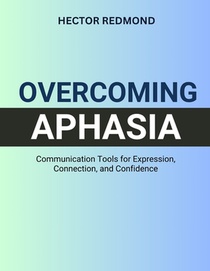 Overcoming Aphasia: Communication Tools for Expression, Connection, and Confidence