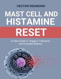 Mast Cell and Histamine Reset: A Clear Guide to Triggers, Tolerance, and Everyday Balance