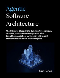 Agentic Software Architecture: The Ultimate Blueprint to Building Autonomous, Scalable, and AI-Powered Systems with LangChain, AutoGen, LLMs, and Mult