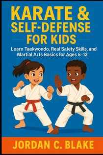 Karate & Self-Defense for Kids: Learn Taekwondo, Real Safety Skills, and Martial Arts Basics for Ages 6-12