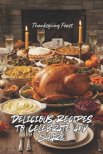 Thanksgiving Feast: Delicious Recipes to Celebrate and Share