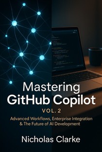 Mastering GitHub Copilot, Vol. 2: Advanced Workflows, Enterprise Integration & The Future of AI Development