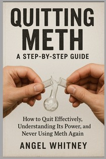 Quitting Meth: A Step-by-Step Recovery Guide to Healing, Detoxing, and Living Free - Overcoming Meth Addiction for Good